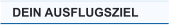 DEIN AUSFLUGSZIEL